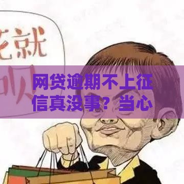 网贷逾期不上征信真没事？当心吃官司！