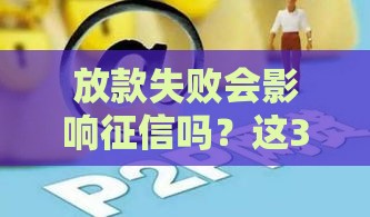 放款失败会影响征信吗?这3种情况要当心 放款失败会影响征信吗?这3种情况要当心