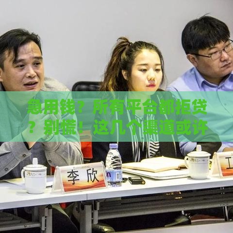 急用钱？所有平台都拒贷？别慌！这几个渠道或许能帮到你！
