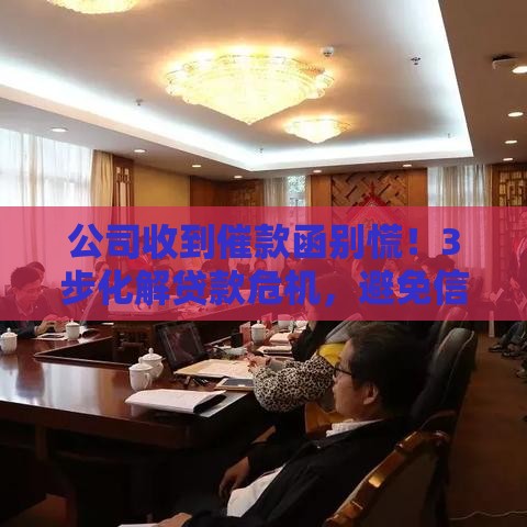公司收到催款函别慌！3步化解贷款危机，避免信用受损