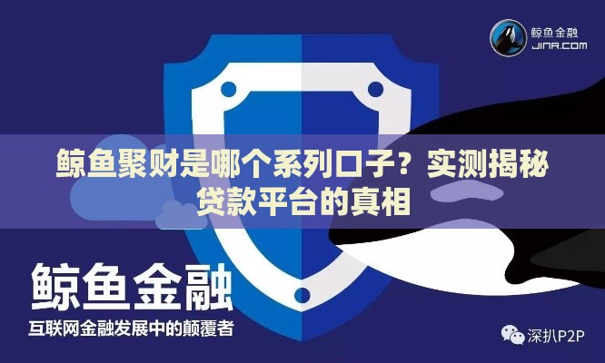 鲸鱼聚财是哪个系列口子?实测揭秘贷款平台的真相 鲸鱼聚财是哪个系列口子?实测揭秘贷款平台的真相