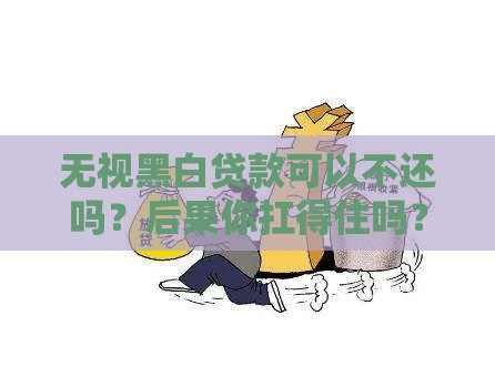 无视黑白贷款可以不还吗？后果你扛得住吗？这些真相必须了解