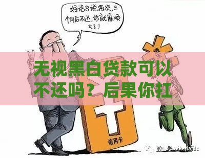 无视黑白贷款可以不还吗？后果你扛得住吗？这些真相必须了解