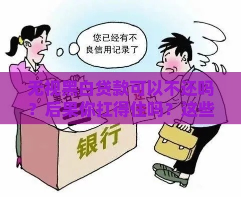 无视黑白贷款可以不还吗？后果你扛得住吗？这些真相必须了解