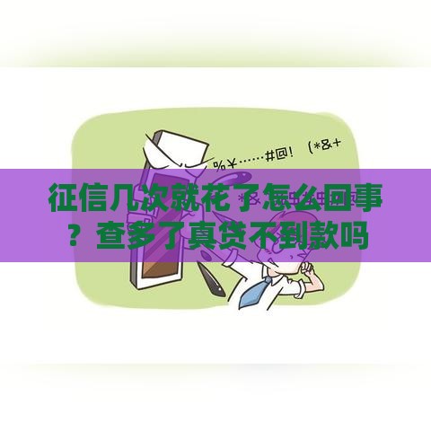 征信几次就花了怎么回事？查多了真贷不到款吗