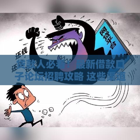 贷款人必看！最新借款口子论坛招聘攻略 这些渠道靠谱吗