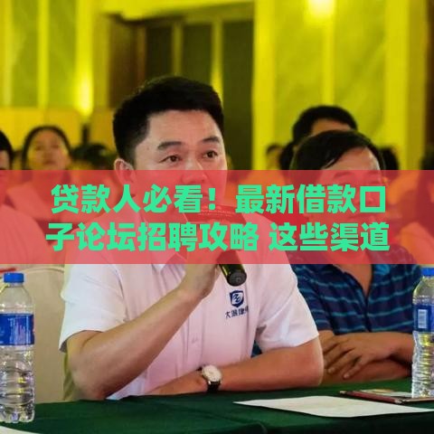 贷款人必看！最新借款口子论坛招聘攻略 这些渠道靠谱吗