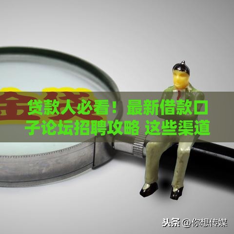 贷款人必看！最新借款口子论坛招聘攻略 这些渠道靠谱吗