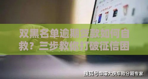 双黑名单逾期贷款如何自救？三步教你打破征信困局