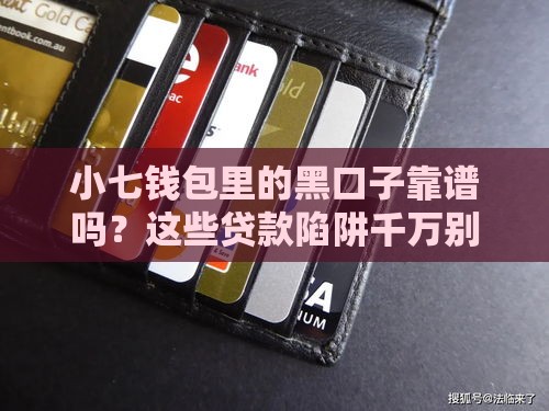 小七钱包里的黑口子靠谱吗？这些贷款陷阱千万别踩！
