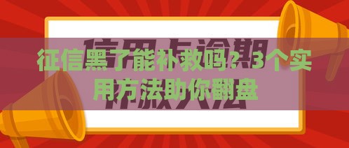 征信黑了能补救吗？3个实用方法助你翻盘