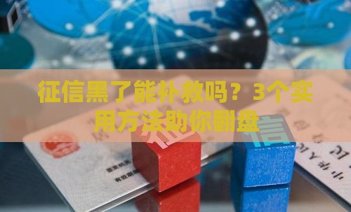 征信黑了能补救吗？3个实用方法助你翻盘