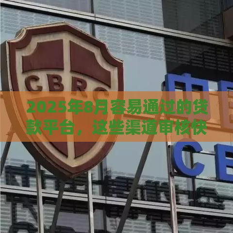 2025年8月容易通过的贷款平台，这些渠道审核快门槛低