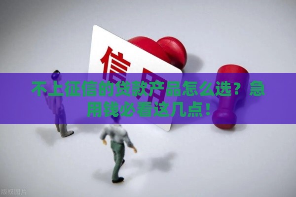 不上征信的贷款产品怎么选？急用钱必看这几点！