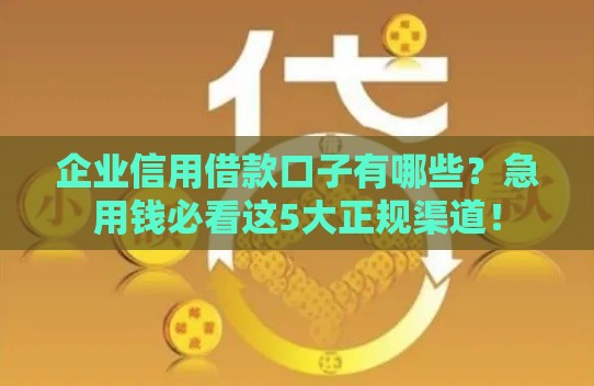 企业信用借款口子有哪些？急用钱必看这5大正规渠道！