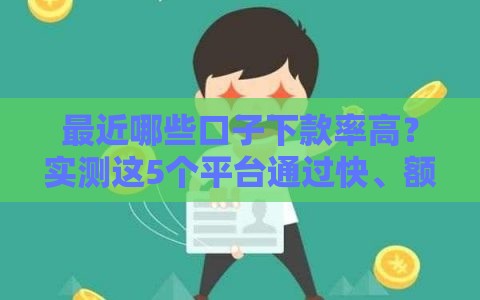 最近哪些口子下款率高？实测这5个平台通过快、额度稳！