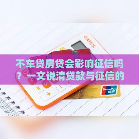 不车贷房贷会影响征信吗？一文说清贷款与征信的隐藏关系