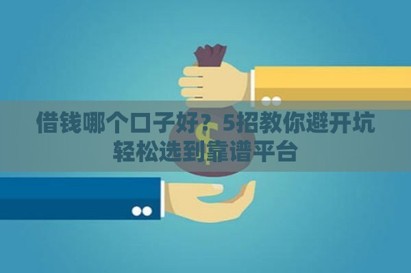 借钱哪个口子好？5招教你避开坑轻松选到靠谱平台