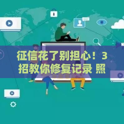 征信花了别担心！3招教你修复记录 照样拿下贷款