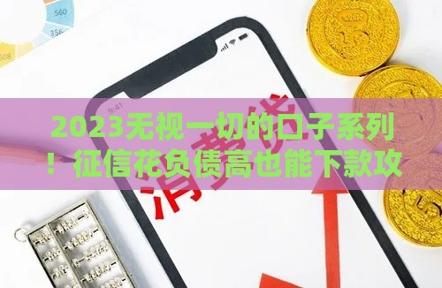 2023无视一切的口子系列！征信花负债高也能下款攻略