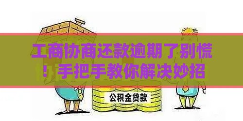 工商协商还款逾期了别慌！手把手教你解决妙招