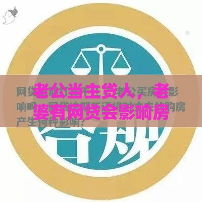 老公当主贷人，老婆有网贷会影响房贷吗？这些细节别忽略！