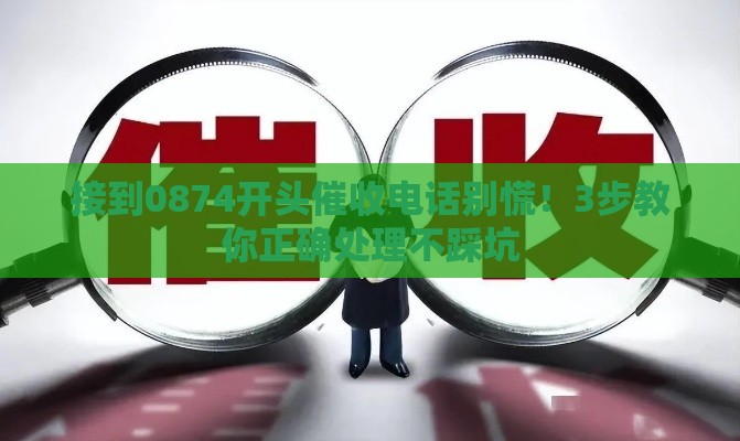 接到0874开头催收电话别慌！3步教你正确处理不踩坑