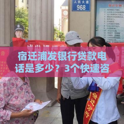 宿迁浦发银行贷款电话是多少？3个快速咨询方法分享！