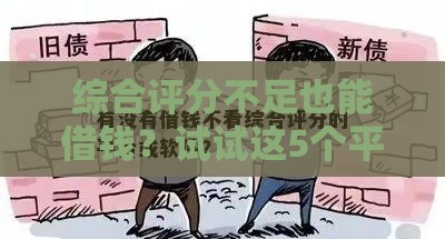 综合评分不足也能借钱?试试这5个平台! 综合评分不足也能借钱?试试这5个平台!