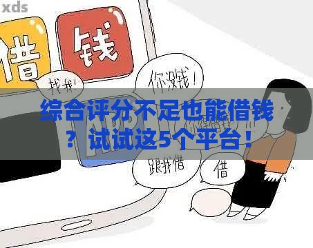综合评分不足也能借钱?试试这5个平台! 综合评分不足也能借钱?试试这5个平台!