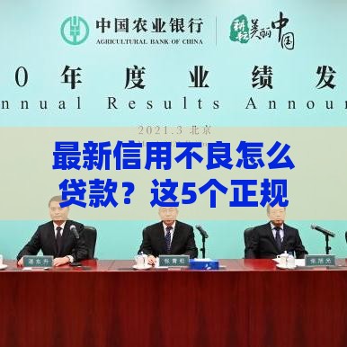 最新信用不良怎么贷款？这5个正规渠道或许能帮到你