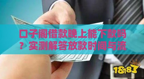 口子阁借款晚上能下款吗？实测解答放款时间与流程！
