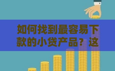如何找到最容易下款的小贷产品？这5个技巧帮你轻松搞定贷款难题