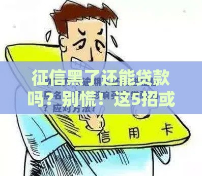 征信黑了还能贷款吗？别慌！这5招或许能帮你贷到款