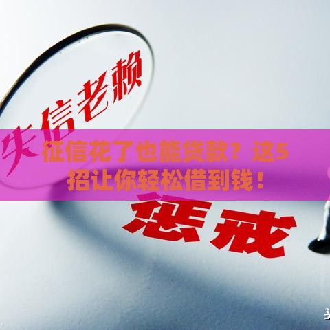 征信花了也能贷款？这5招让你轻松借到钱！