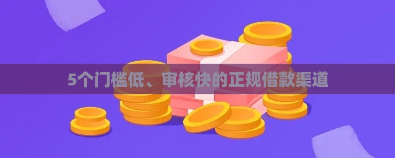 5个门槛低、审核快的正规借款渠道