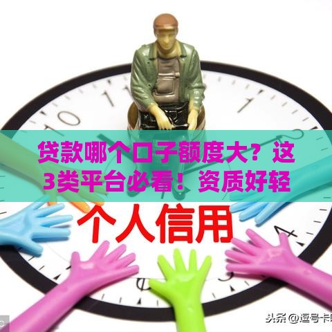 贷款哪个口子额度大？这3类平台必看！资质好轻松拿20万