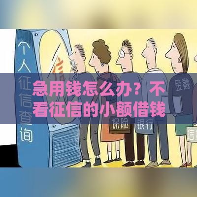 急用钱怎么办？不看征信的小额借钱平台哪些靠谱？