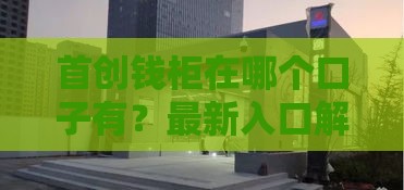 首创钱柜在哪个口子有？最新入口解析，这些平台最靠谱！
