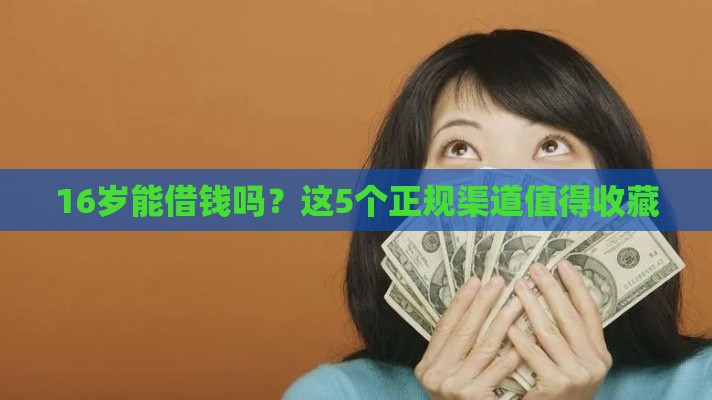 16岁能借钱吗？这5个正规渠道值得收藏