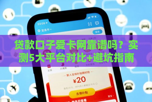贷款口子爱卡网靠谱吗？实测5大平台对比+避坑指南