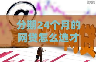 分期24个月的网贷怎么选才靠谱？手把手教你避坑