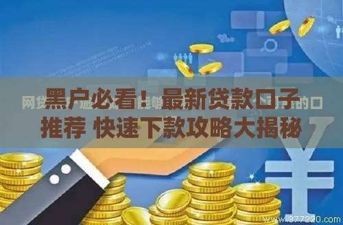 黑户必看！最新贷款口子推荐 快速下款攻略大揭秘