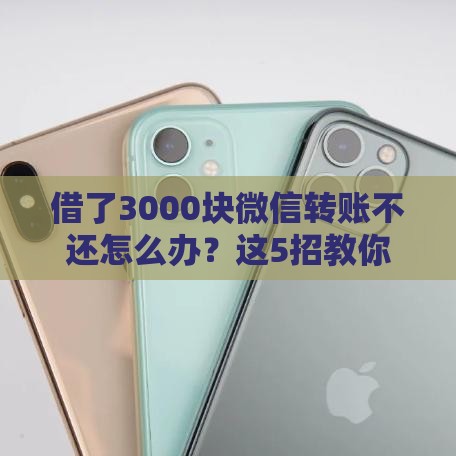 借了3000块微信转账不还怎么办？这5招教你轻松应对