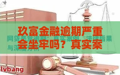玖富金融逾期严重会坐牢吗？真实案例分析+法律风险解读