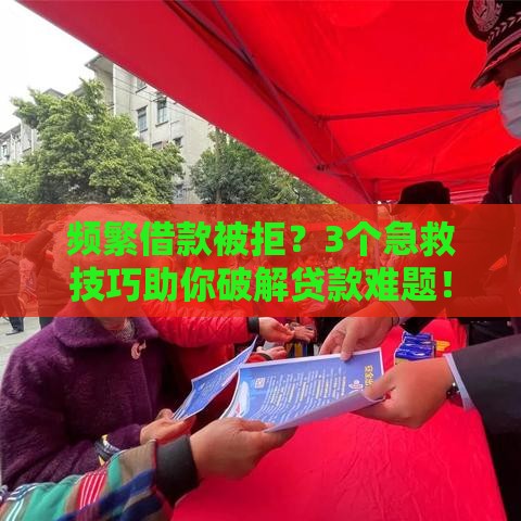 频繁借款被拒？3个急救技巧助你破解贷款难题！