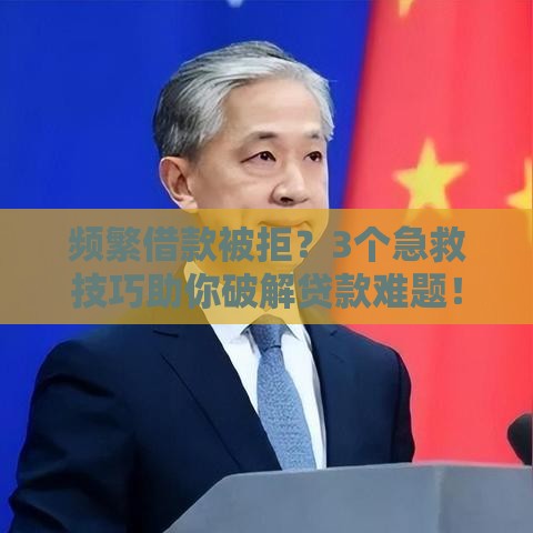 频繁借款被拒？3个急救技巧助你破解贷款难题！