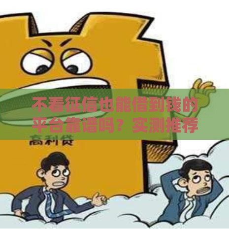 不看征信也能借到钱的平台靠谱吗？实测推荐这几个