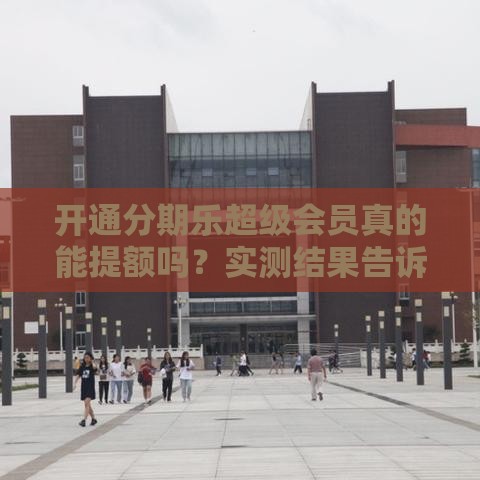 开通分期乐超级会员真的能提额吗?实测结果告诉你答案 开通分期乐超级会员真的能提额吗?实测结果告诉你答案