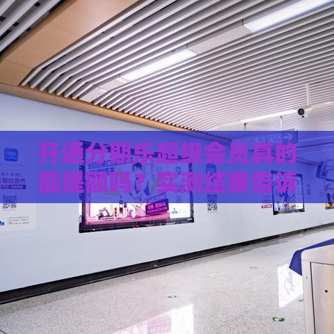 开通分期乐超级会员真的能提额吗?实测结果告诉你答案 开通分期乐超级会员真的能提额吗?实测结果告诉你答案